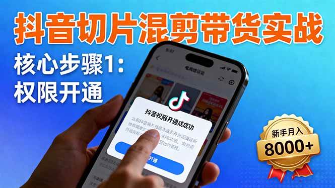 （16319期）抖音切片混剪带货实战：权限开通、商品挂车、混剪手法，新手月入8000+_就是爱分享