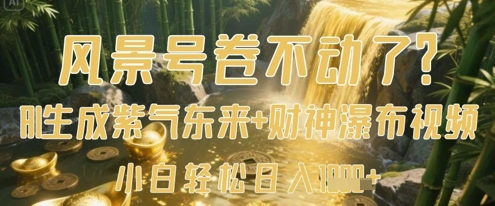 风景号卷不动了？AI一键生成紫气东来+财神瀑布视频，小白轻松日入数张_就是爱分享