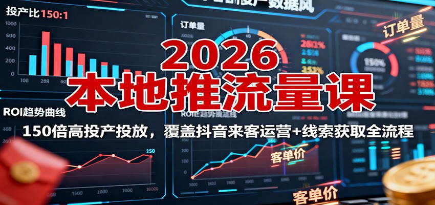 2026本地推流量课：150倍高投产投放，覆盖抖音来客运营+线索获取全流程_就是爱分享