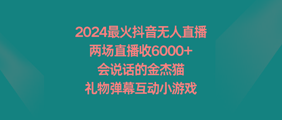 2024最火抖音无人直播，两场直播收6000+会说话的金杰猫 礼物弹幕互动小游戏_就是爱分享