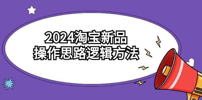 (9254期)2024淘宝新品操作思路逻辑方法(6节视频课)_就是爱分享
