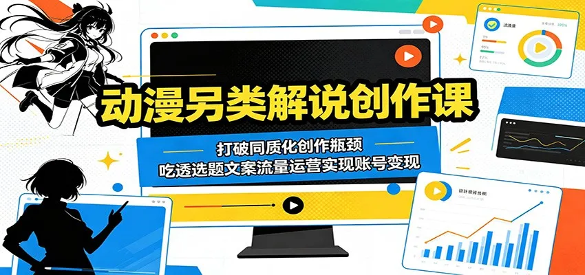 动漫另类解说创作课：打破同质化创作瓶颈，吃透选题文案流量运营实现账号变现_一起云网创
