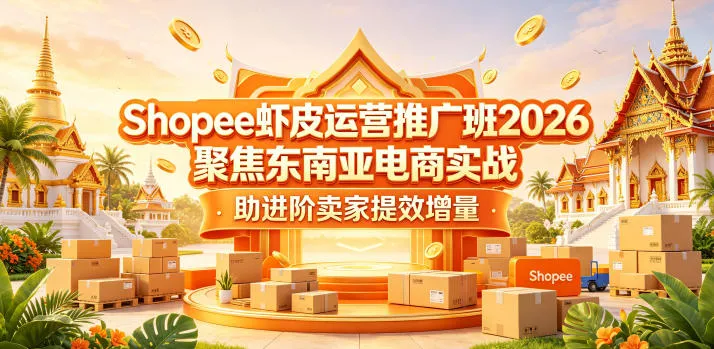 Shopee虾皮运营推广班2026,聚焦东南亚电商实战,助进阶卖家提效增量_一起云网创