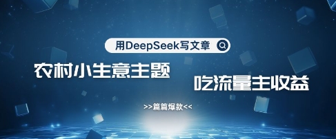 用DeepSeek写农村创业小项目，篇篇爆款，暴力引流，吃流量主收益变现_就是爱分享