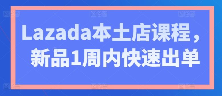 Lazada本土店课程，新品1周内快速出单_就是爱分享