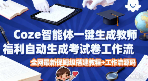Coze智能体一键生成教师福利自动生成考试试卷工作流，全网最新保姆级搭建教程+工作流源码_就是爱分享