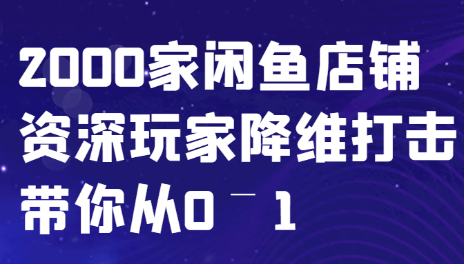 闲鱼已经饱和？纯扯淡！2000家闲鱼店铺资深玩家降维打击带你从0–1_就是爱分享