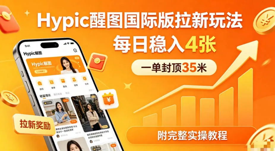 一单封顶35米，实测Hypic醒图国际版拉新玩法，每日稳入4张（附完整实操教程）_就是爱分享