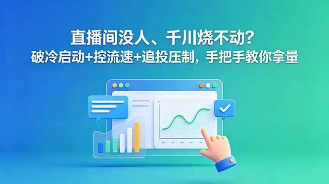 (18836期)直播间没人、千川烧不动?破冷启动+控流速+追投压制,手把手教你拿量_一起云网创