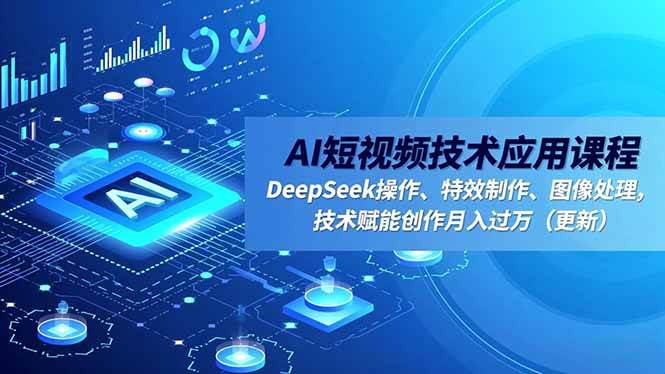 （16673期）AI短视频技术应用课程，DeepSeek操作、特效制作、图像处理，技术赋能创作月入过万（更新）_就是爱分享