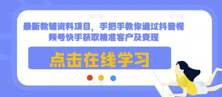 最新教辅资料项目，手把手教你通过抖音视频号快手获取精准客户及变现_就是爱分享