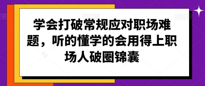 学会打破常规应对职场难题，听的懂学的会用得上职场人破圏锦囊_就是爱分享