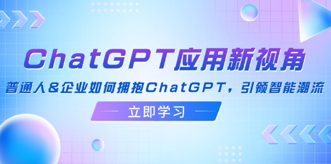 ChatGPT应用新视角：普通人&企业如何拥抱ChatGPT，引领智能潮流_就是爱分享