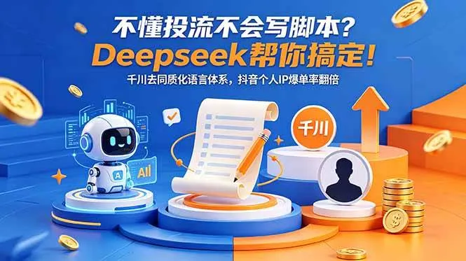 (18625期)不懂投流不会写脚本?Deepseek帮你搞定!千川去同质化语言体系,抖音个人IP爆单率翻倍_一起云网创