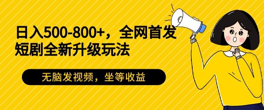 日入500-800+，全网首发短剧全新玩法，无脑发视频，坐等收益_就是爱分享