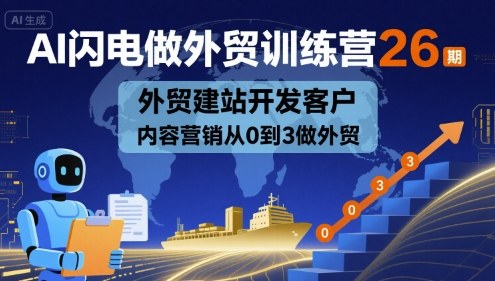 AI闪电做外贸训练营26期，外贸建站开发客户内容营销从0到3做外贸_就是爱分享