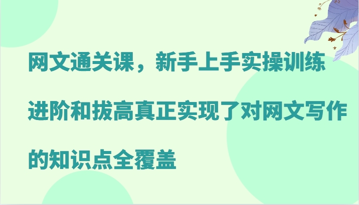 网文通关课，新手上手实操训练，进阶和拔高真正实现了对网文写作的知识点全覆盖_就是爱分享