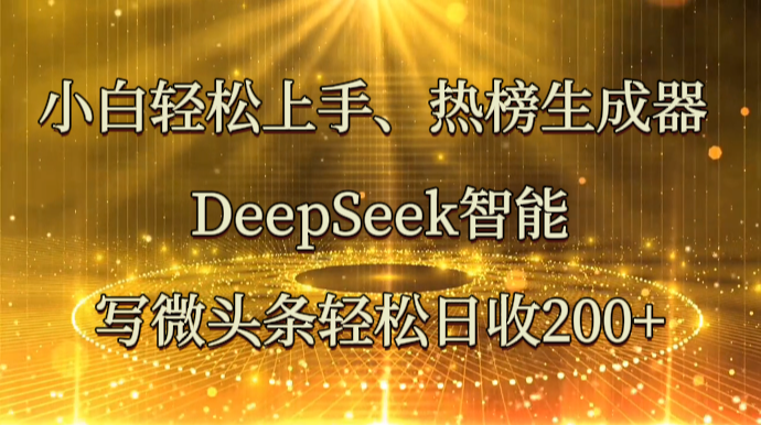 小白轻松上手、热榜生成器 DeepSeek智能写微头条轻松日收200+_就是爱分享