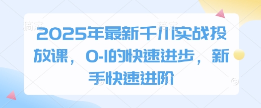 2025年最新千川实战投放课，0-1的快速进步，新手快速进阶_就是爱分享