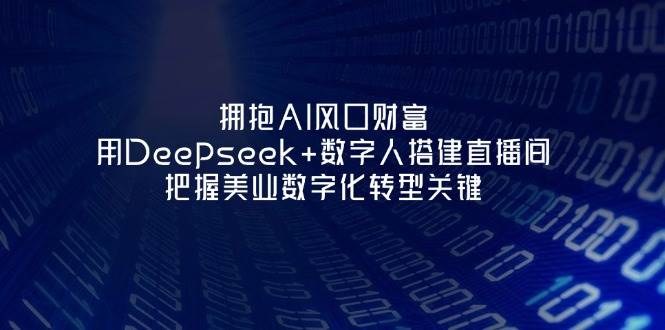 拥抱AI风口财富：用Deepseek+数字人搭建直播间，把握美业数字化转型关键_就是爱分享