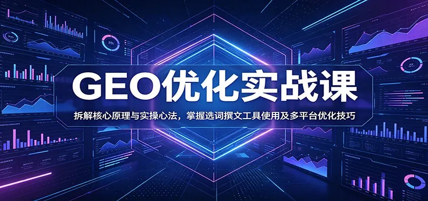 GEO优化实战课:拆解核心原理与实操心法,掌握选词撰文工具使用及多平台优化技巧_一起云网创