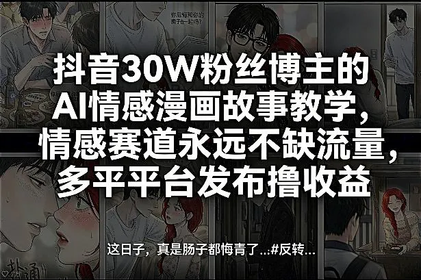 抖音30W粉丝博主的AI情感漫画故事教学,情感赛道永远不缺流量,多平台发布撸收益!_就是爱分享