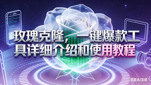 (17407期)玫瑰克隆工具,ai鲁大魔,自媒体必备神器,一键爆款神器,详细教程。_就是爱分享