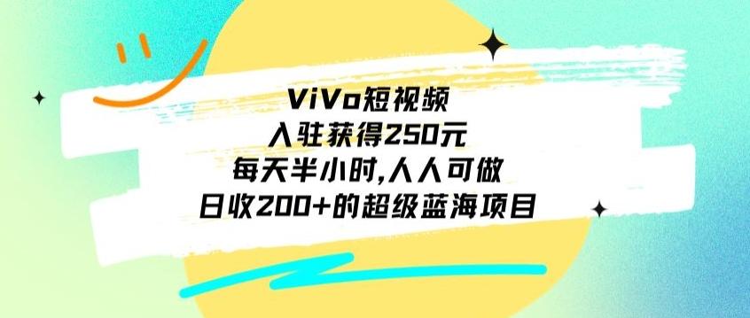 ViVo短视频，入驻获得250元，每天半小时，日收200+的超级蓝海项目，人人可做_就是爱分享