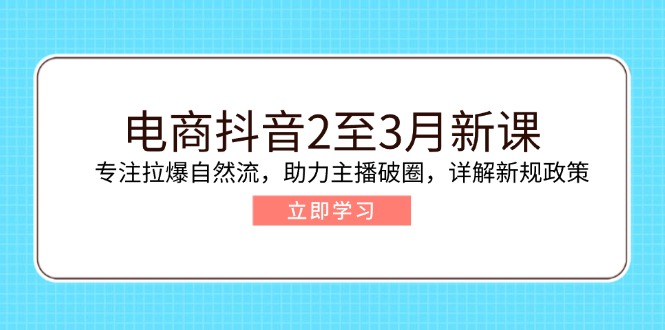 电商抖音2至3月新课：专注拉爆自然流，助力主播破圈，详解新规政策_就是爱分享