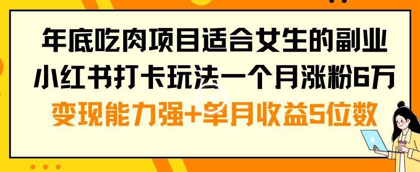 年底吃肉项目适合女生的副业小红书打卡玩法一个月涨粉6万+变现能力强+单月收益5位数【揭秘】_就是爱分享