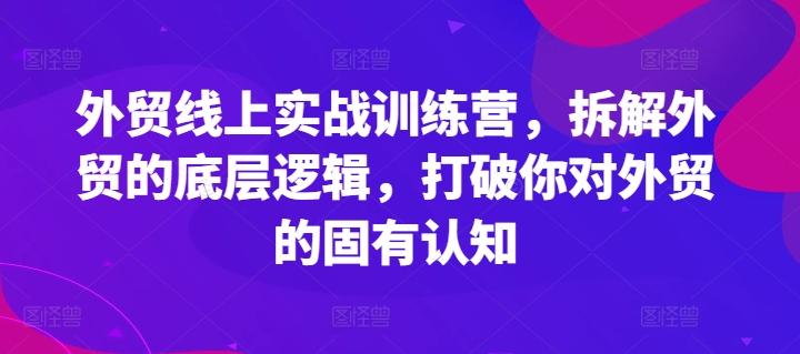 外贸线上实战训练营，拆解外贸的底层逻辑，打破你对外贸的固有认知_就是爱分享