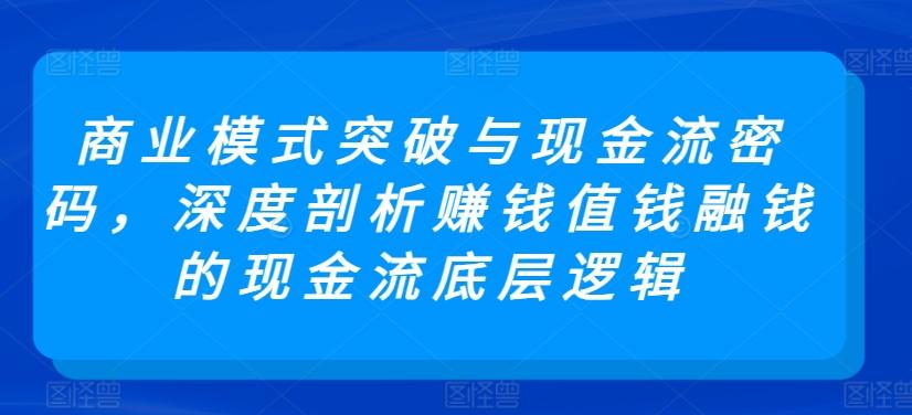 商业模式突破与现金流密码，深度剖析赚钱值钱融钱的现金流底层逻辑_就是爱分享