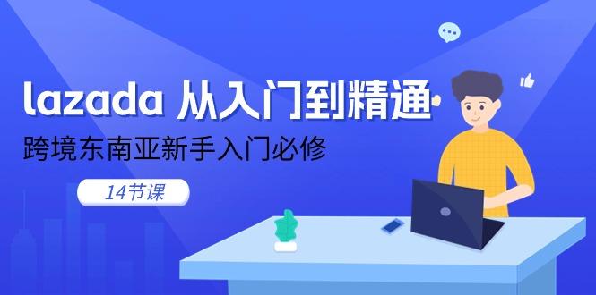 lazada 从入门到精通，跨境东南亚新手入门必修(14节课_就是爱分享