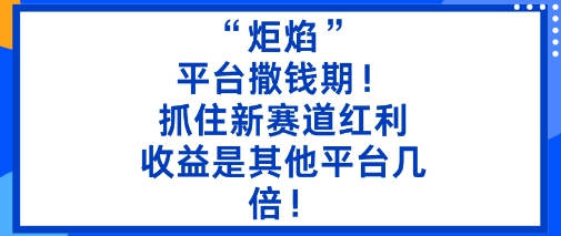 “炬焰”：平台撒钱期！抓住新赛道红利，5分钟二创内容，收益是其他平台几倍！_就是爱分享
