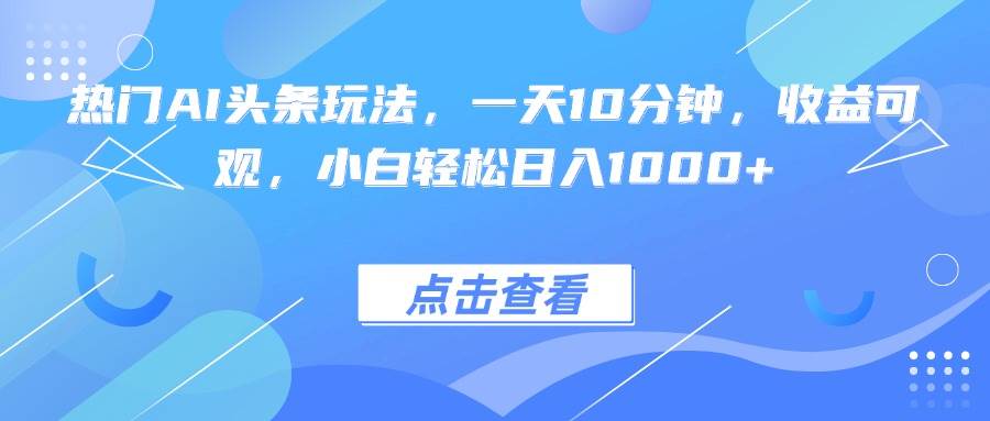(15991期)热门AI头条玩法,一天10分钟,收益可观,小白轻松日入1000+_就是爱分享