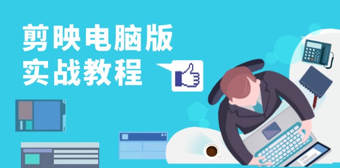 剪映电脑版实战教程，0基础打造短视频剪辑高手，详解功能、工具与实操案例_就是爱分享