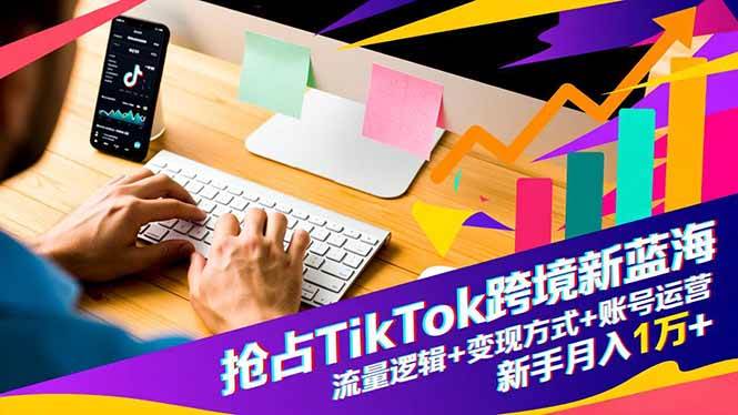 （16640期）抢占TikTok跨境新蓝海：流量逻辑+变现方式+账号运营，新手月入1万+_就是爱分享