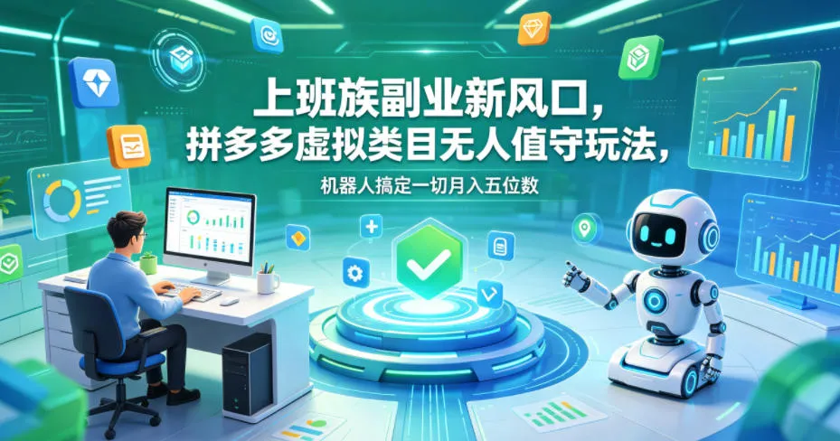 上班族副业新风口,拼多多虚拟类目无人值守玩法,机器人搞定一切月入五位数【揭秘】_一起云网创