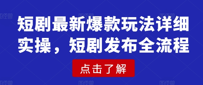 短剧最新爆款玩法详细实操，短剧发布全流程_就是爱分享