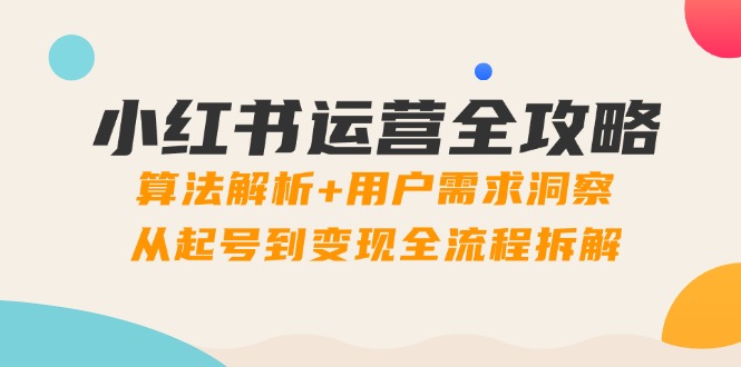 小红书运营全攻略：算法解析+用户需求洞察，从起号到变现全流程拆解_就是爱分享