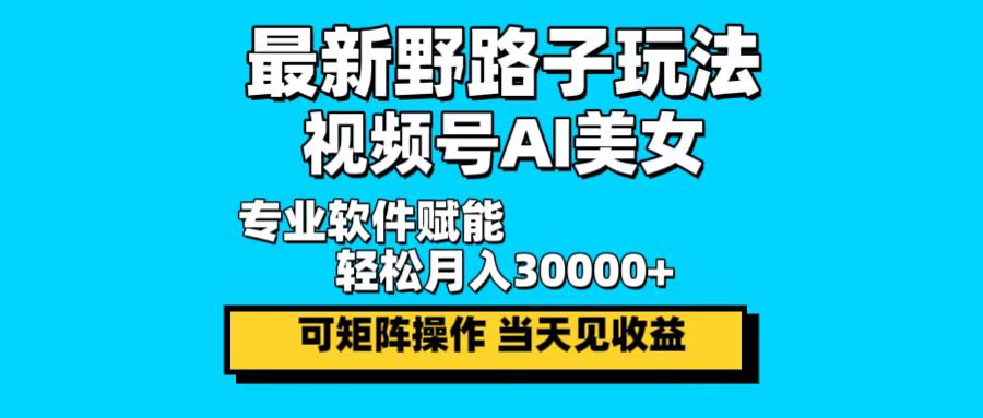 最新野路子玩法，视频号AI美女，当天见收益，轻松月入30000＋_就是爱分享