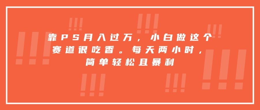 靠PS月入过万,小白做这个赛道很吃香。每天两小时,简单轻松且暴利_就是爱分享