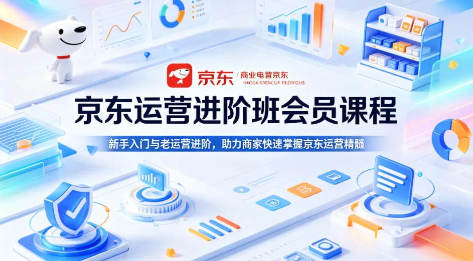 京东运营进阶班会员课程，新手入门与老运营进阶，助力商家快速掌握京东运营精髓_就是爱分享