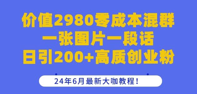 价值2980零成本混群一张图片一段话日引200+高质创业粉，24年6月最新大咖教程【揭秘】_就是爱分享