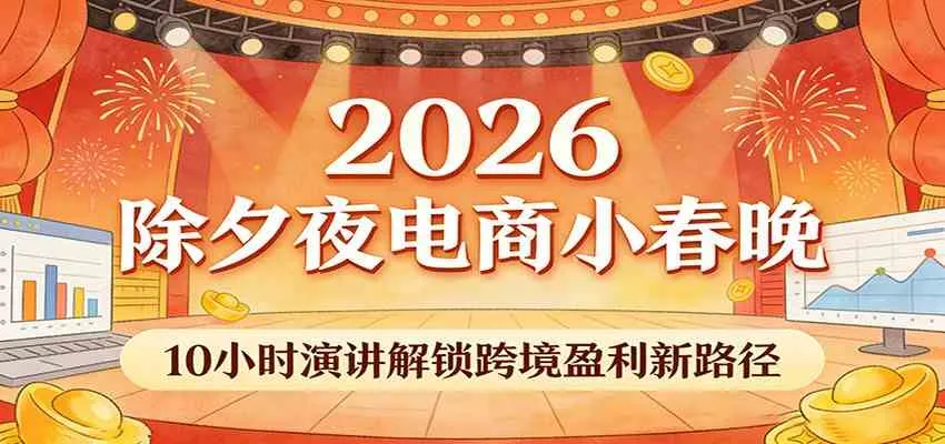 2026除夕夜电商小春晚，10小时演讲解锁跨境盈利新路径_就是爱分享