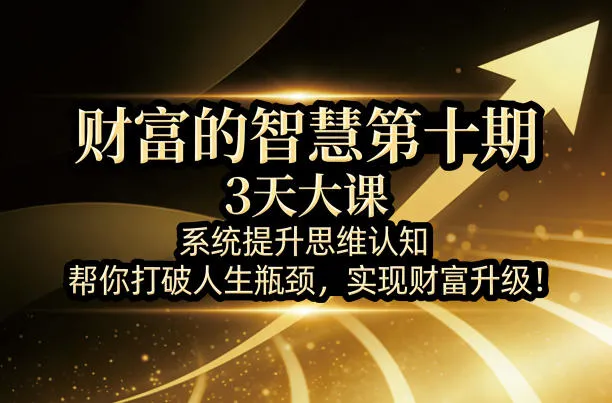财富的智慧第十期,3天大课,系统提升思维认知,帮你打破人生瓶颈,实现财富升级!_就是爱分享
