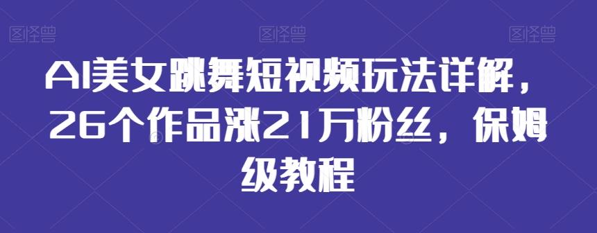 AI美女跳舞短视频玩法详解，26个作品涨21万粉丝，保姆级教程【揭秘】_就是爱分享