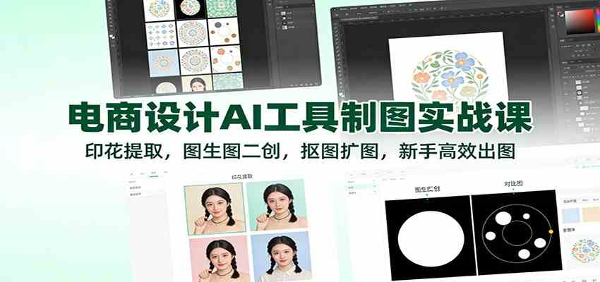 电商设计AI工具制图实战课:印花提取,图生图二创,抠图扩图,新手高效出图_就是爱分享