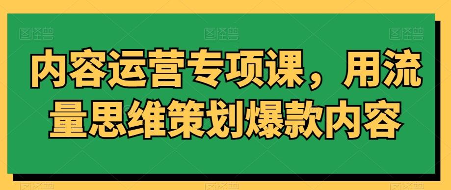 内容运营专项课，用流量思维策划爆款内容_就是爱分享