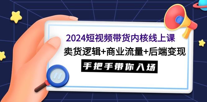 (9471期)2024短视频带货内核线上课：卖货逻辑+商业流量+后端变现，手把手带你入场_就是爱分享
